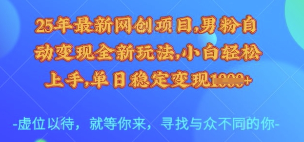 25年最新网创项目，男粉自动变现全新玩法，小白轻松上手，单日稳定变现多张【揭秘】-易得个人分享