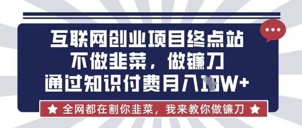 互联网创业尽头-不做韭菜,做镰刀,通过知识付费月入10个【揭秘】-易得个人分享