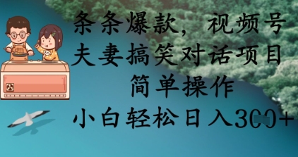 条条爆款，视频号夫妻搞笑对话项目，简单操作，小白轻松日入3张+-易得个人分享