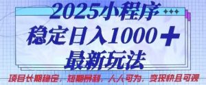 2025小程序稳定日入1k，最新玩法项目长期稳定，短期是利，人人可为，变现快且可观【揭秘】-易得个人分享