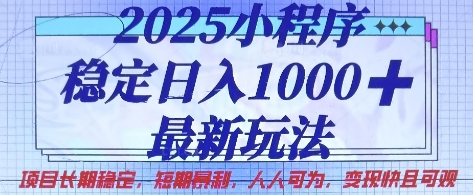 2025小程序稳定日入1k，最新玩法项目长期稳定，短期是利，人人可为，变现快且可观【揭秘】-易得个人分享