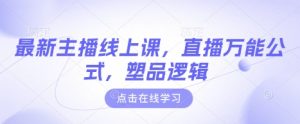 最新主播线上课，直播万能公式，塑品逻辑-易得个人分享