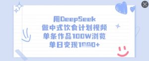 用DeepSeek做中式饮食计划视频，单条作品100W浏览，单日变现多张-易得个人分享