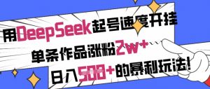 用DeepSeek起号速度开挂，单条作品涨粉2w+，日入5张+的暴利玩法-易得个人分享