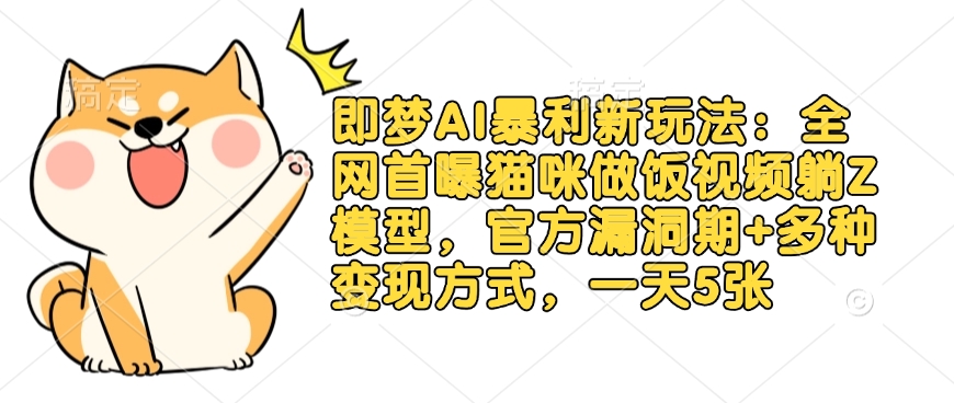 即梦AI暴利新玩法：全网首曝猫咪做饭视频躺Z模型，官方漏洞期+多种变现方式，一天5张-易得个人分享