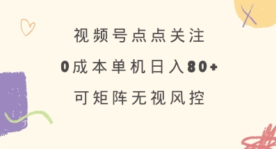 视频号点点关注，0成本单号80+，可矩阵，绿色正规，长期稳定【揭秘】-易得个人分享