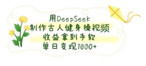 用DeepSeek制作古人健身操视频，收益拿到手软，单日变现数张-易得个人分享