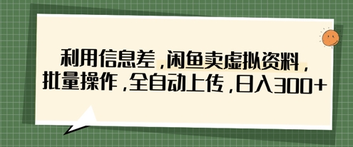 利用信息差，闲鱼卖虚拟资料，批量操作，全自动上传，日入3张-易得个人分享