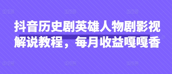 抖音历史剧英雄人物剧影视解说教程，每月收益嘎嘎香-易得个人分享