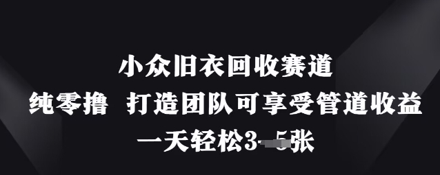 小众旧衣回收赛道，纯零撸 打造团队可享受管道收益，一天轻松3张-易得个人分享