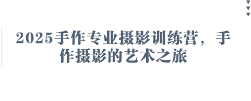2025手作专业摄影训练营，手作摄影的艺术之旅-易得个人分享
