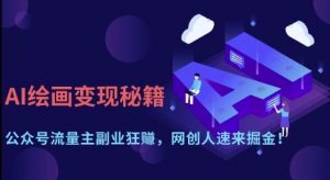 AI绘画变现秘籍：公众号流量主副业狂挣，网创人速来掘金【揭秘】-易得个人分享