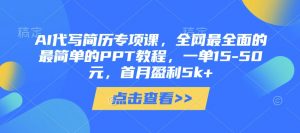 AI代写简历专项课，全网最全面的最简单的PPT教程，一单15-50元，首月盈利5k+-易得个人分享