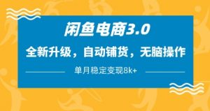 闲鱼电商3.0，全新升级，自动铺货，无脑操作，单月稳定变现8k+【揭秘】-易得个人分享
