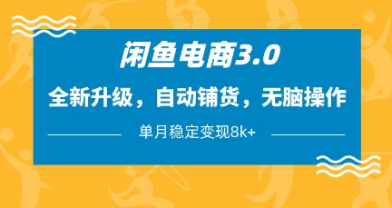 闲鱼电商3.0，全新升级，自动铺货，无脑操作，单月稳定变现8k+【揭秘】-易得个人分享