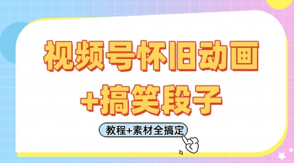 视频号怀旧动画+搞笑段子，轻松日入4张，只需会剪辑，教程+素材全搞定-易得个人分享