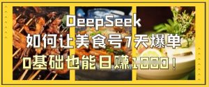 DeepSeek如何让美食号7天爆单，0基础也能日入1k-易得个人分享