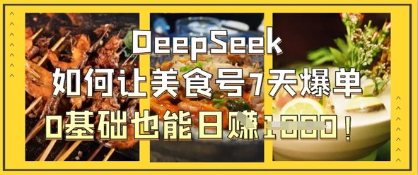 DeepSeek如何让美食号7天爆单，0基础也能日入1k-易得个人分享