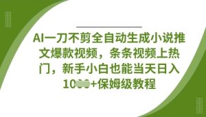 AI一刀不剪全自动生成小说推文爆款视频，条条视频上热门，新手小白也能当天日入数张-易得个人分享