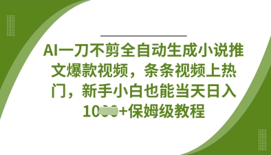 AI一刀不剪全自动生成小说推文爆款视频，条条视频上热门，新手小白也能当天日入数张-易得个人分享
