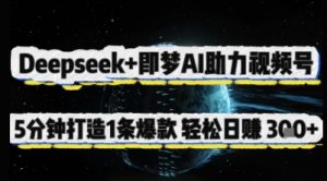 Deepseek+即梦AI助力视频号，5 分钟打造 1 条爆款，轻松日入3张+-易得个人分享