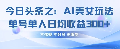 今日头条之AI美女玩法单号单人日均收益3张+，不违规 不封号 无限制-易得个人分享
