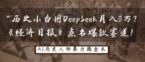 历史小白用DeepSeek月入3W？《经济日报》点名爆款赛道！-易得个人分享