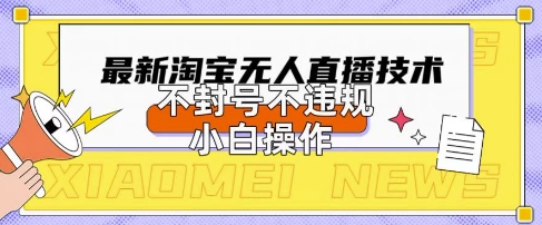2025年淘宝无人直播带货10.0.全新技术，不违规，不封号，纯小白操作，日入数张【揭秘】-易得个人分享