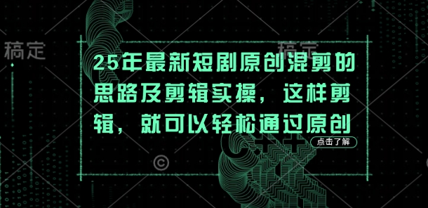 25年最新短剧原创混剪的思路及剪辑实操,这样剪辑,就可以轻松通过原创-易得个人分享