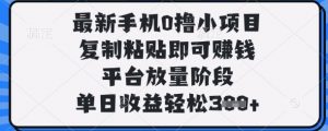 最新手机0撸小项目，复制粘贴即可挣钱，平台放量阶段，单日收益轻松3张+【揭秘】-易得个人分享