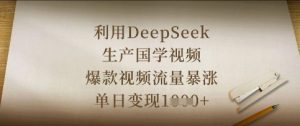 利用DeepSeek生产国学视频,爆款视频流量暴涨,单日变现数张-易得个人分享
