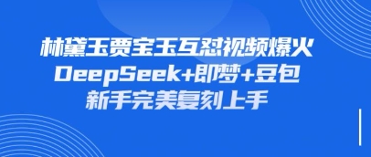 持续爆火的林黛玉贾宝玉互怼视频，比爽文还好看，利用DeepSeek+即梦+豆包就可以完美复刻-易得个人分享