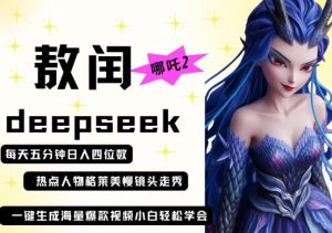 deepseek+哪吒2敖润姑姑走秀+爆款视频,起号快,爆款多,每天五分钟,日入四位数-易得个人分享