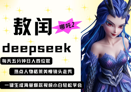 deepseek+哪吒2敖润姑姑走秀+爆款视频,起号快,爆款多,每天五分钟,日入四位数-易得个人分享