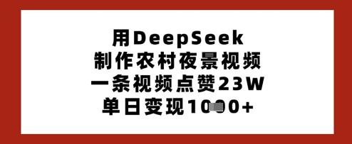 用DeepSeek制作农村夜景视频，一条视频点赞23W，单日变现多张-易得个人分享
