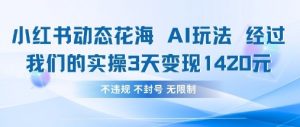 小红书动态花海AI玩法，我们实操3天变现1420-易得个人分享