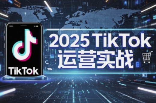 2025TikTok电商运营，掌握TikTok店铺运营核心技巧，实现低成本高转化-易得个人分享