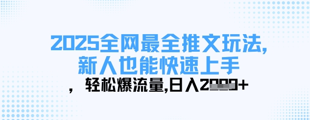 2025全网最全推文玩法，新人也能快速上手，轻松爆流量，日入多张-易得个人分享