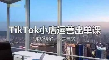 TikTok小店运营出单课，从开店选品、运营出单、发货回款，进行全流程讲解-易得个人分享
