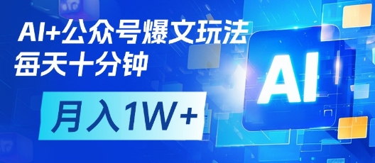AI+公众号爆文玩法，每天十分钟，批量矩阵操作，月入1W+-易得个人分享