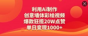 利用Ai制作创意墙体彩绘视频，爆款狂揽20W点赞，单日变现数张-易得个人分享