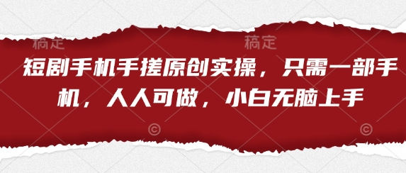 短剧手机手搓原创实操，只需一部手机，人人可做，小白无脑上手-易得个人分享