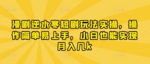 漫剧逆水寒短剧玩法实操，操作简单易上手，小白也能实现月入几k-易得个人分享