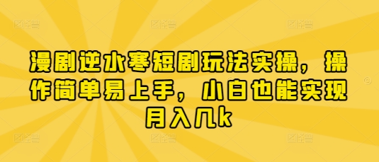 漫剧逆水寒短剧玩法实操，操作简单易上手，小白也能实现月入几k-易得个人分享