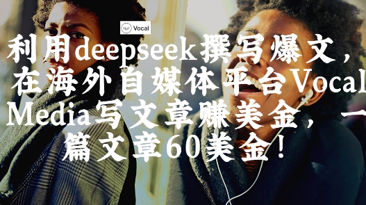 出海搞钱！利用deepseek撰写爆文，在海外自媒体平台Vocal Media写文章挣美金，一篇文章60刀-易得个人分享