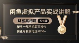 精品！闲鱼虚拟产品实战讲解，新手一部手机即可操作，副业月利润可达5k+-易得个人分享