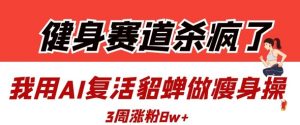 健身赛道杀疯了？我用AI复活貂蝉做瘦身操，3周涨粉8W-易得个人分享