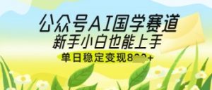 公众号AI国学爆文，国学赛道风口，新手小白也能轻松上手，单日稳定变现几张-易得个人分享