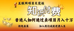 互联网项目天花板，知付付费项目，普通人如何通过卖项目月入十个，拒绝韭菜【揭秘】-易得个人分享