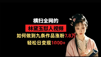 横扫全网的林黛玉怼人视频,如何做到九条作品涨粉7.8万,轻松日变现1k-易得个人分享